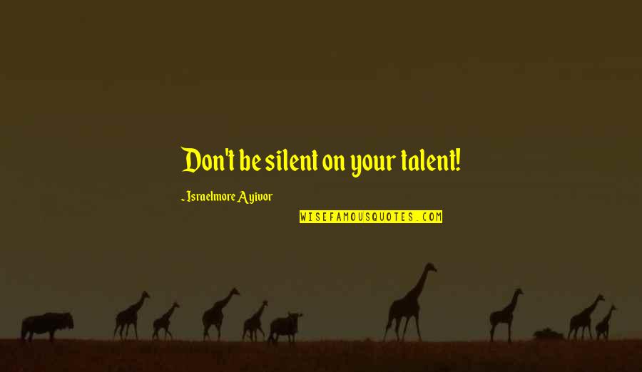 Don Talk Just Act Quotes By Israelmore Ayivor: Don't be silent on your talent!