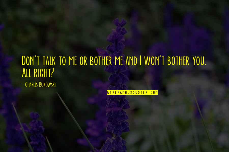 Don Talk To Me Quotes By Charles Bukowski: Don't talk to me or bother me and Don Talk To Me Quotes By Charles Bukowski: Don't talk to me or bother me and