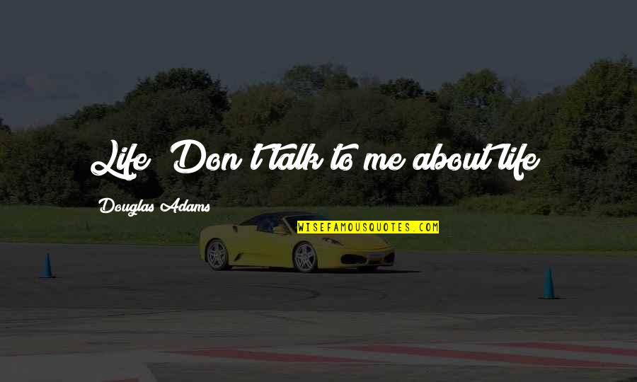 Don Talk To Me Quotes By Douglas Adams: Life! Don't talk to me about life! Don Talk To Me Quotes By Douglas Adams: Life! Don't talk to me about life!
