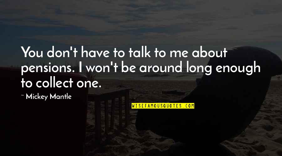 Don Talk To Me Quotes By Mickey Mantle: You don't have to talk to me about Don Talk To Me Quotes By Mickey Mantle: You don't have to talk to me about