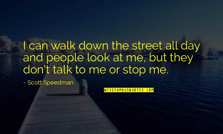 Don Talk To Me Quotes By Scott Speedman: I can walk down the street all day Don Talk To Me Quotes By Scott Speedman: I can walk down the street all day