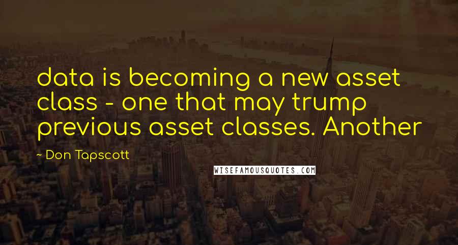 Don Tapscott quotes: data is becoming a new asset class - one that may trump previous asset classes. Another