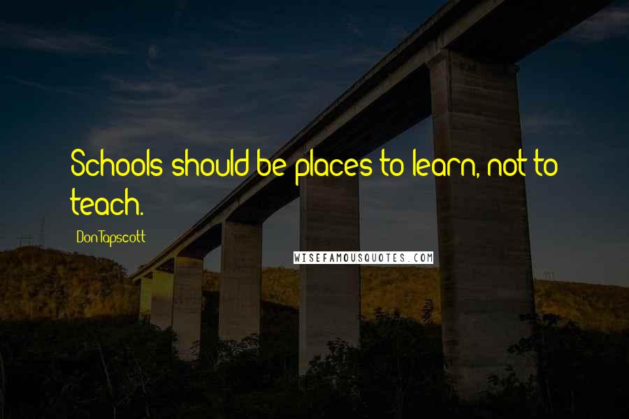 Don Tapscott quotes: Schools should be places to learn, not to teach.