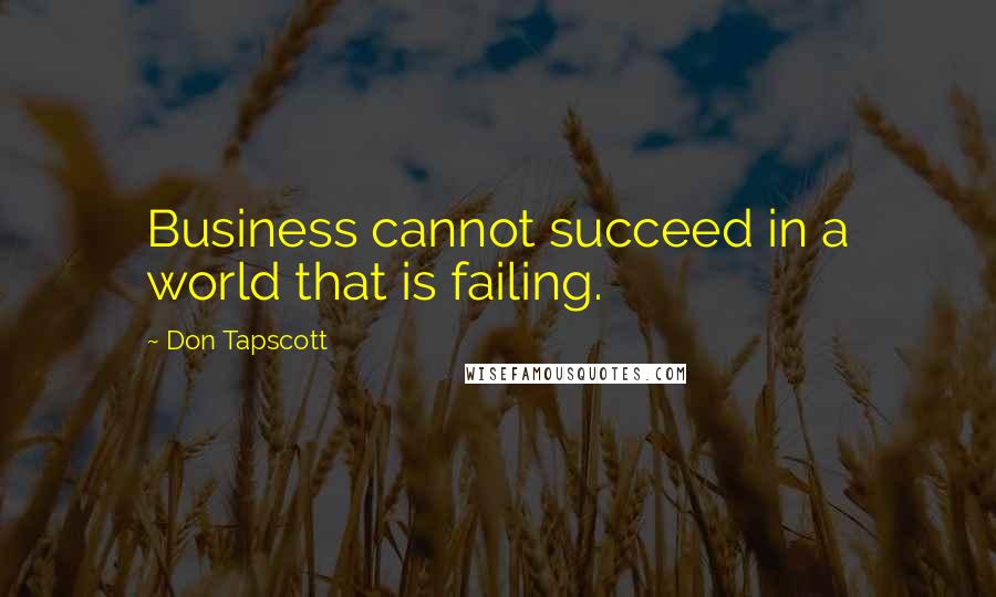 Don Tapscott quotes: Business cannot succeed in a world that is failing.