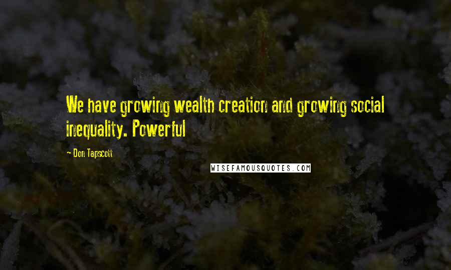 Don Tapscott quotes: We have growing wealth creation and growing social inequality. Powerful