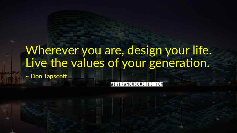 Don Tapscott quotes: Wherever you are, design your life. Live the values of your generation.