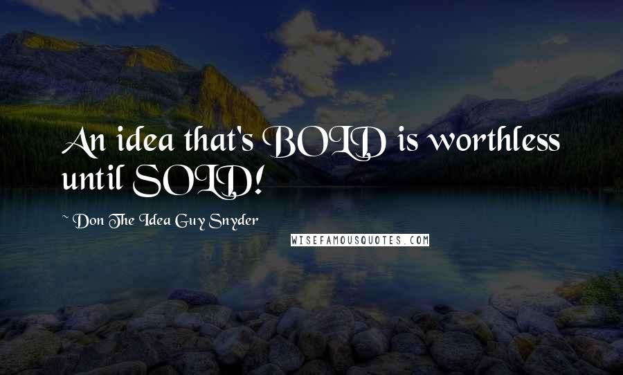 Don The Idea Guy Snyder quotes: An idea that's BOLD is worthless until SOLD!