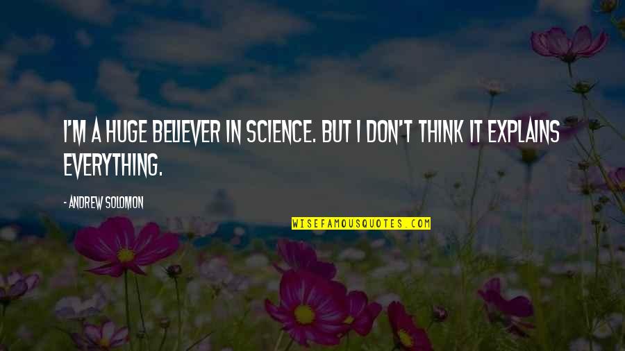 Don Think Quotes By Andrew Solomon: I'm a huge believer in science. But I