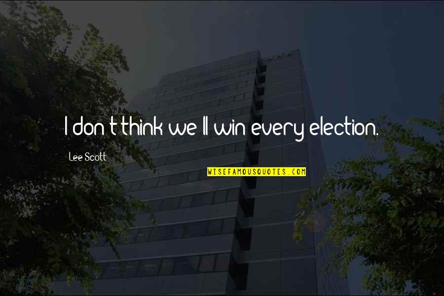 Don Think Quotes By Lee Scott: I don't think we'll win every election.