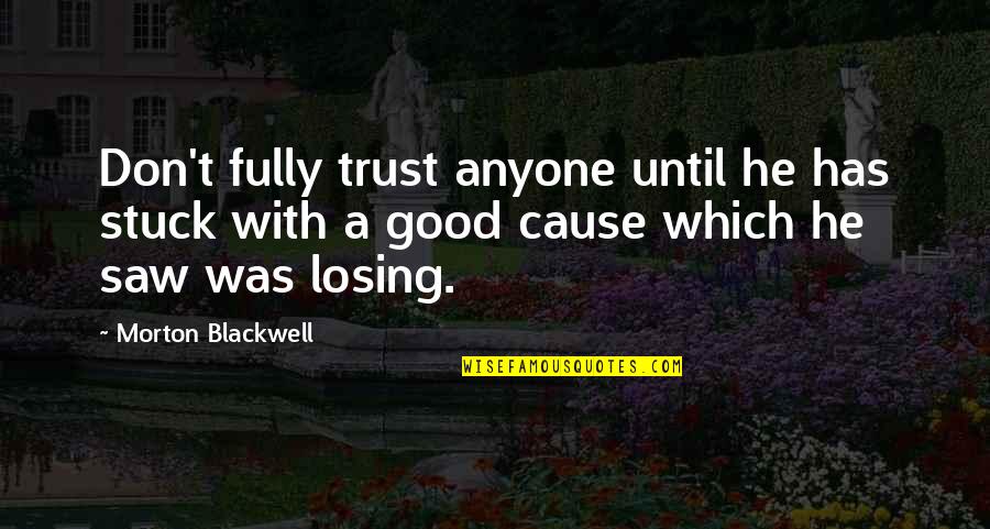 Don Trust Anyone Quotes By Morton Blackwell: Don't fully trust anyone until he has stuck