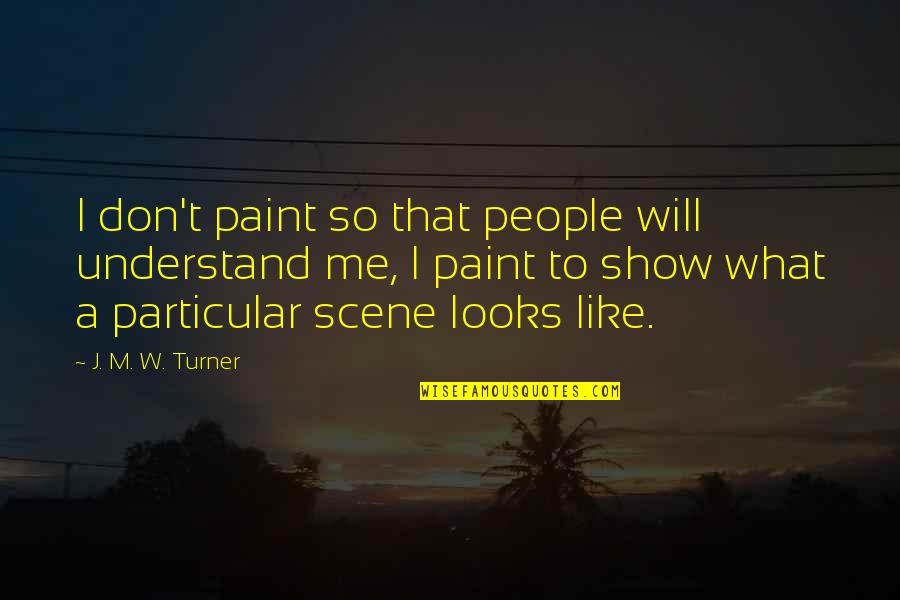 Don Understand Me Quotes By J. M. W. Turner: I don't paint so that people will understand