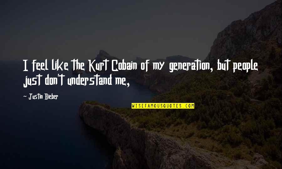 Don Understand Me Quotes By Justin Bieber: I feel like the Kurt Cobain of my