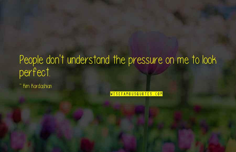 Don Understand Me Quotes By Kim Kardashian: People don't understand the pressure on me to