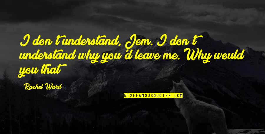 Don Understand Me Quotes By Rachel Ward: I don't understand, Jem. I don't understand why