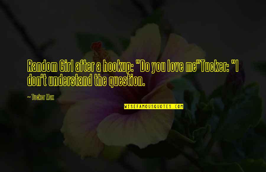 Don Understand Me Quotes By Tucker Max: Random Girl after a hookup: "Do you love