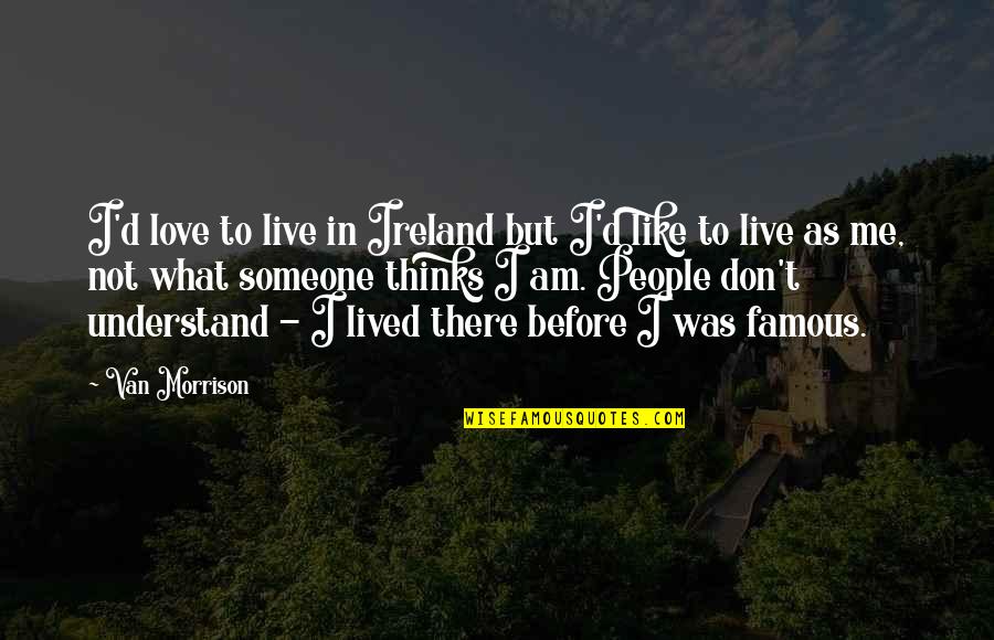 Don Understand Me Quotes By Van Morrison: I'd love to live in Ireland but I'd