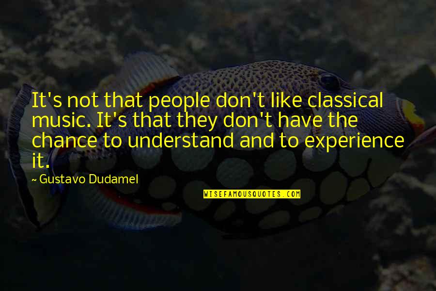 Don Understand Quotes By Gustavo Dudamel: It's not that people don't like classical music.