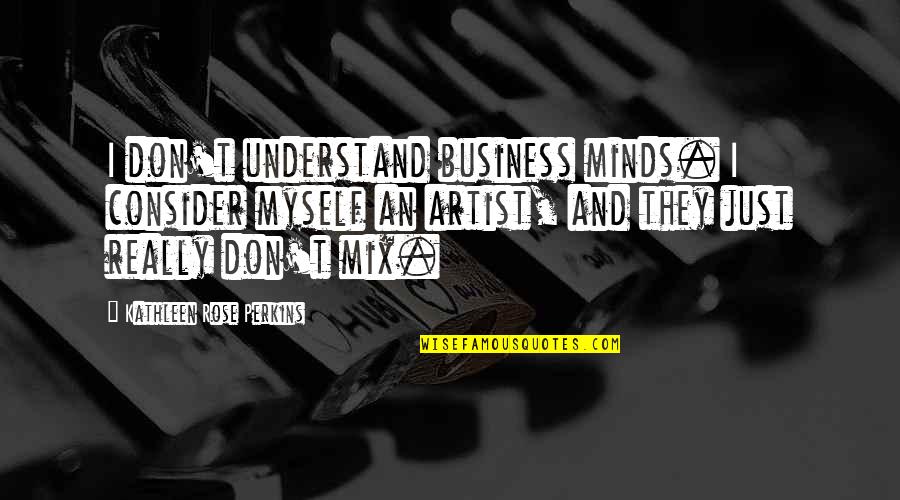 Don Understand Quotes By Kathleen Rose Perkins: I don't understand business minds. I consider myself
