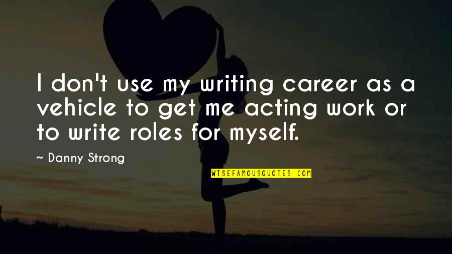 Don Use Me Quotes By Danny Strong: I don't use my writing career as a