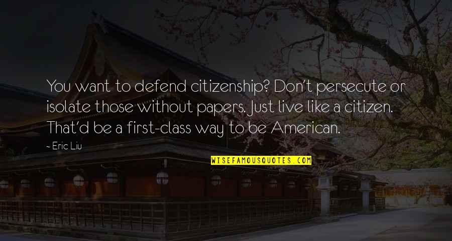 Don Want To Be Without You Quotes By Eric Liu: You want to defend citizenship? Don't persecute or