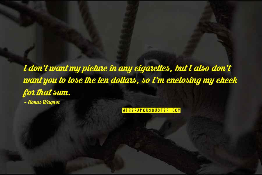 Don Want To Lose You Quotes By Honus Wagner: I don't want my picture in any cigarettes, Don Want To Lose You Quotes By Honus Wagner: I don't want my picture in any cigarettes,