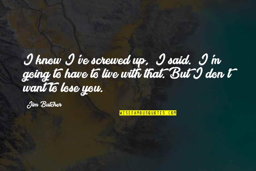 Don Want To Lose You Quotes By Jim Butcher: I know I've screwed up," I said. "I'm Don Want To Lose You Quotes By Jim Butcher: I know I've screwed up," I said. "I'm