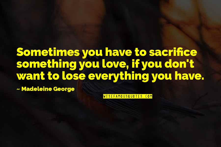 Don Want To Lose You Quotes By Madeleine George: Sometimes you have to sacrifice something you love,