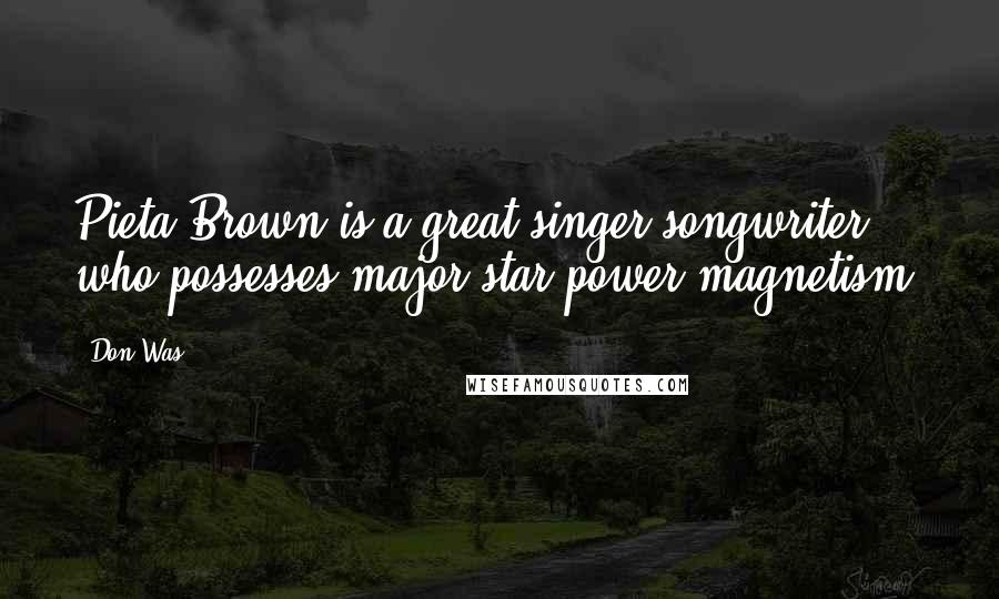 Don Was quotes: Pieta Brown is a great singer/songwriter who possesses major star power magnetism.