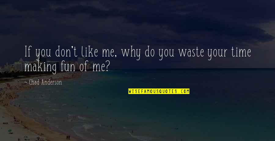 Don Waste Time Quotes By Chad Anderson: If you don't like me, why do you