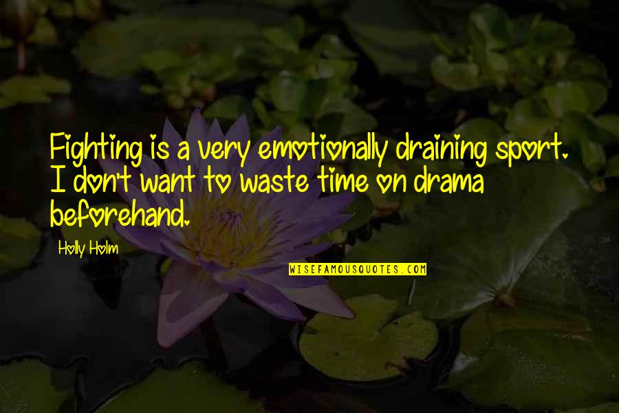 Don Waste Time Quotes By Holly Holm: Fighting is a very emotionally draining sport. I