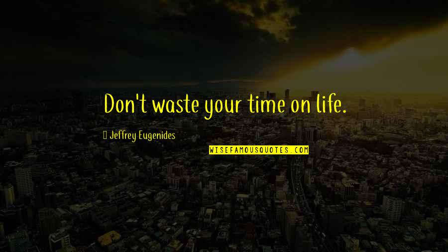 Don Waste Time Quotes By Jeffrey Eugenides: Don't waste your time on life.