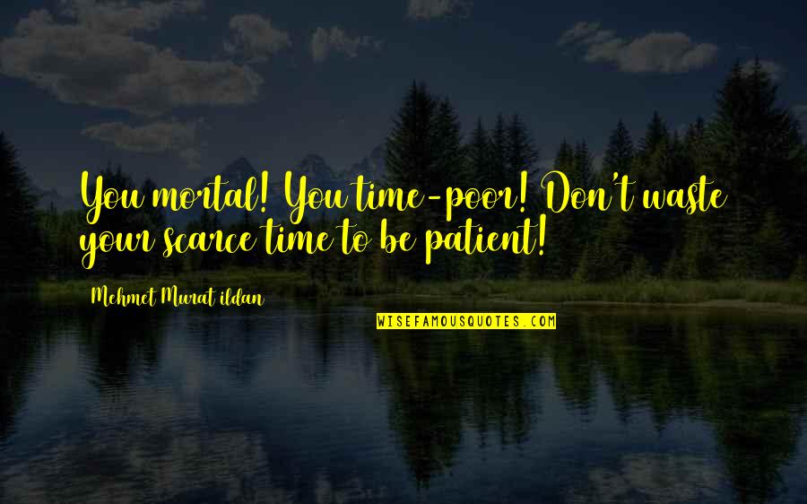 Don Waste Time Quotes By Mehmet Murat Ildan: You mortal! You time-poor! Don't waste your scarce