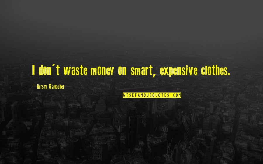 Don Waste Your Money Quotes By Kirsty Gallacher: I don't waste money on smart, expensive clothes.