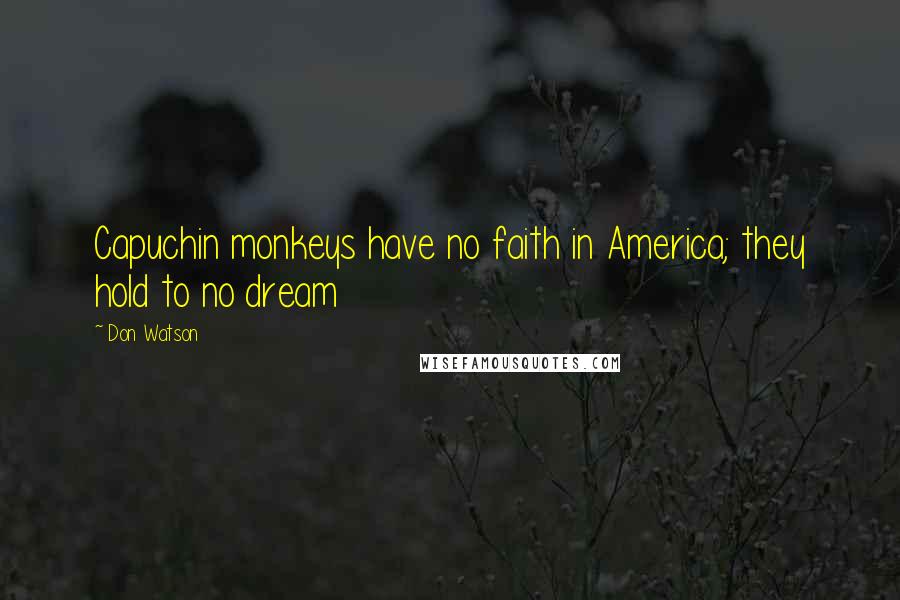 Don Watson quotes: Capuchin monkeys have no faith in America; they hold to no dream