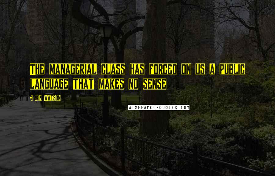 Don Watson quotes: The managerial class has forced on us a public language that makes no sense