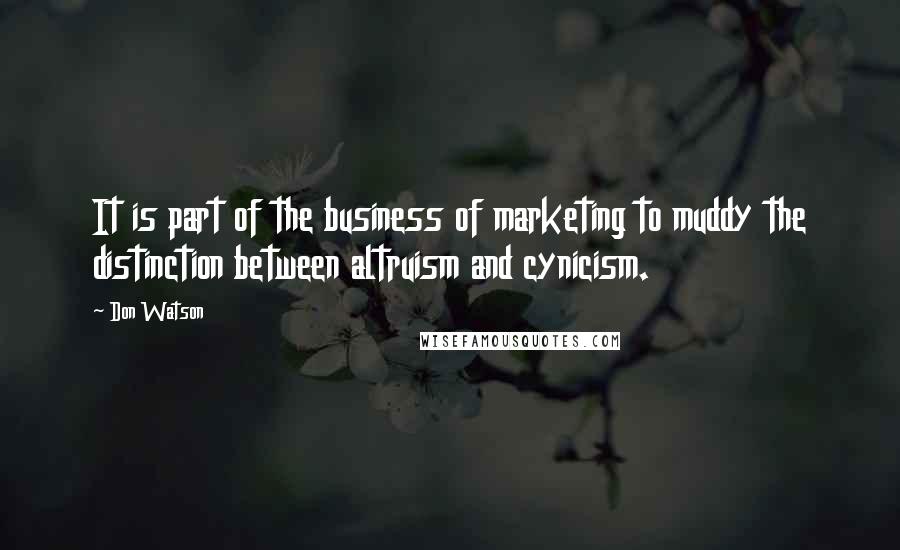 Don Watson quotes: It is part of the business of marketing to muddy the distinction between altruism and cynicism.