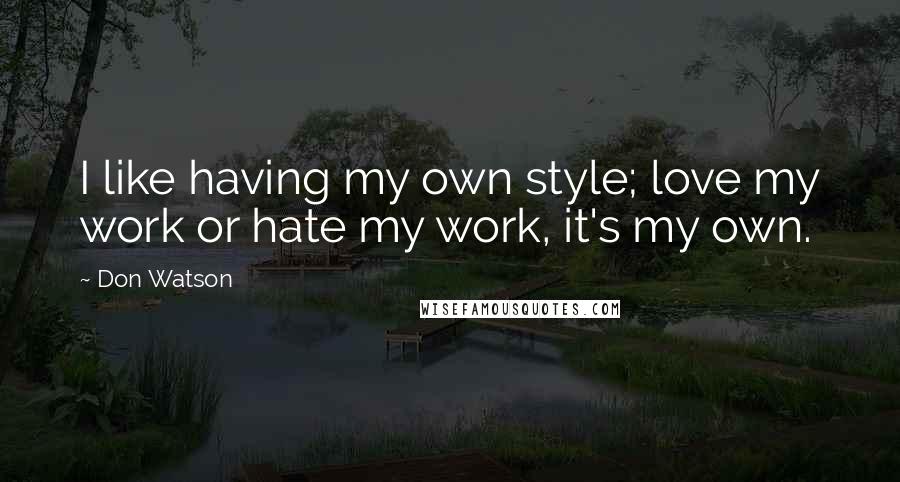 Don Watson quotes: I like having my own style; love my work or hate my work, it's my own.