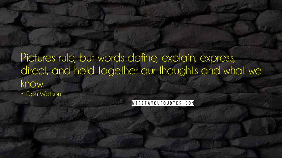 Don Watson quotes: Pictures rule, but words define, explain, express, direct, and hold together our thoughts and what we know.