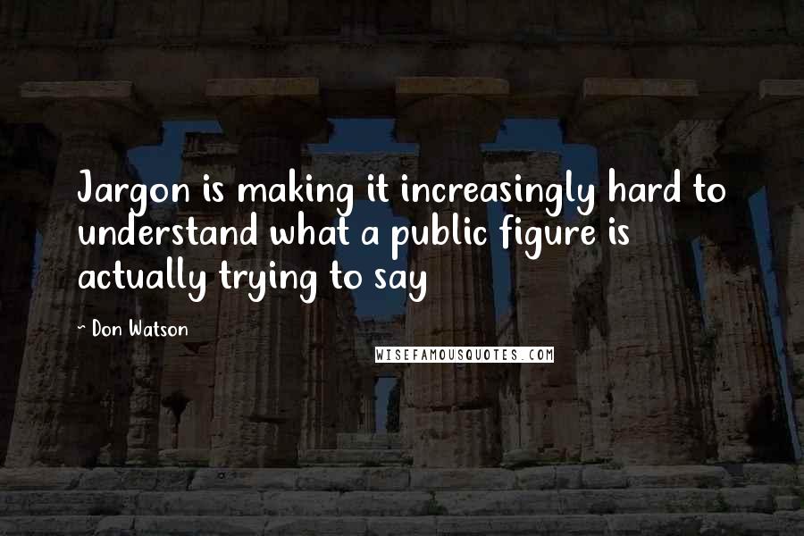 Don Watson quotes: Jargon is making it increasingly hard to understand what a public figure is actually trying to say