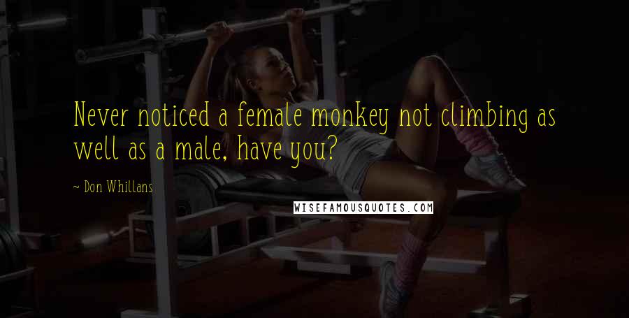 Don Whillans quotes: Never noticed a female monkey not climbing as well as a male, have you?