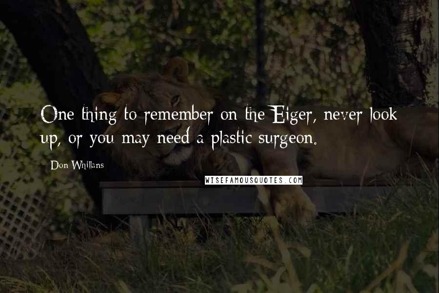 Don Whillans quotes: One thing to remember on the Eiger, never look up, or you may need a plastic surgeon.