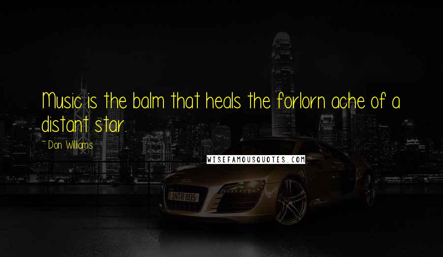 Don Williams quotes: Music is the balm that heals the forlorn ache of a distant star.