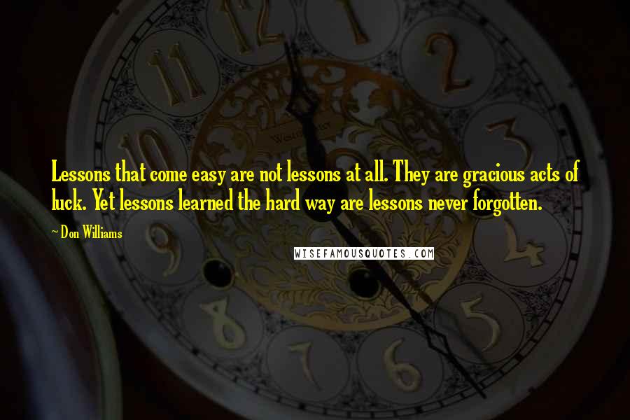 Don Williams quotes: Lessons that come easy are not lessons at all. They are gracious acts of luck. Yet lessons learned the hard way are lessons never forgotten.