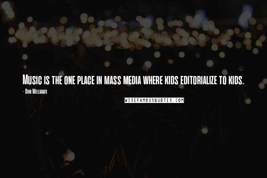 Don Williams quotes: Music is the one place in mass media where kids editorialize to kids.