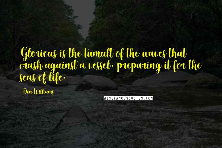 Don Williams quotes: Glorious is the tumult of the waves that crash against a vessel, preparing it for the seas of life.