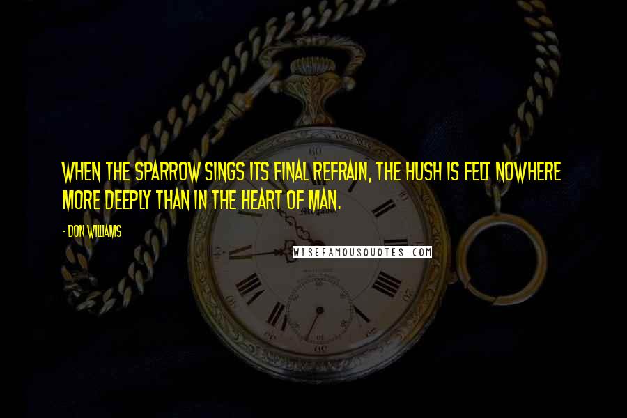 Don Williams quotes: When the sparrow sings its final refrain, the hush is felt nowhere more deeply than in the heart of man.