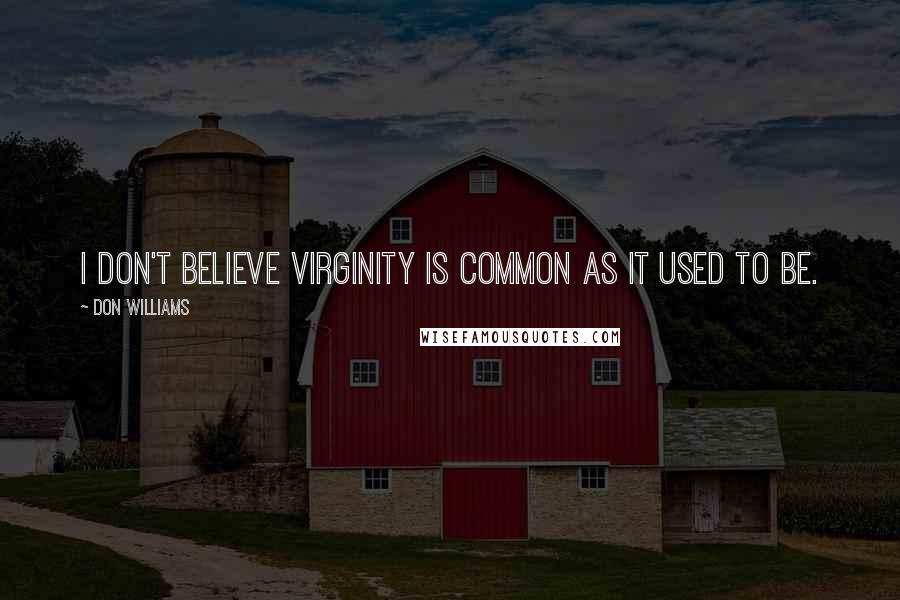 Don Williams quotes: I don't believe virginity is common as it used to be.