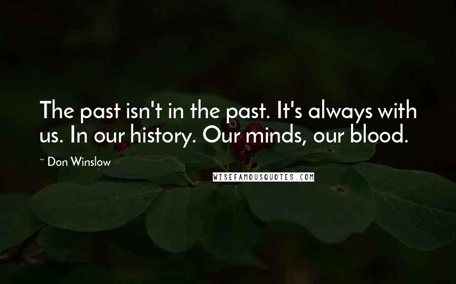 Don Winslow quotes: The past isn't in the past. It's always with us. In our history. Our minds, our blood.