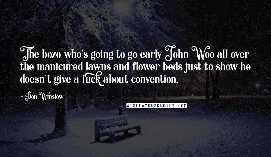Don Winslow quotes: The bozo who's going to go early John Woo all over the manicured lawns and flower beds just to show he doesn't give a fuck about convention.