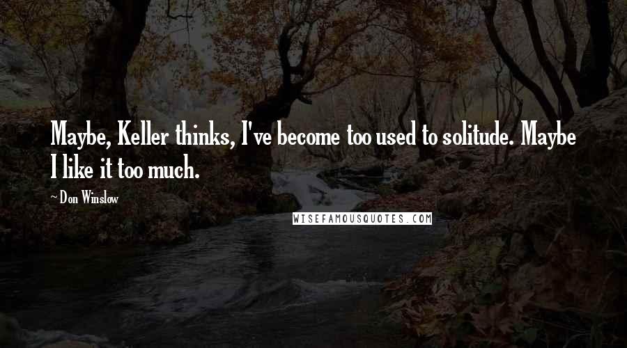 Don Winslow quotes: Maybe, Keller thinks, I've become too used to solitude. Maybe I like it too much.